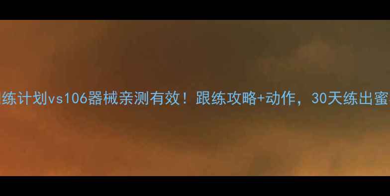 图片 035训练计划vs106器械亲测有效！跟练攻略+动作，30天练出蜜桃臀1