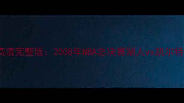图片 08湖人经典战役高清完整版：2008年NBA总决赛湖人vs凯尔特人全回顾与深度1