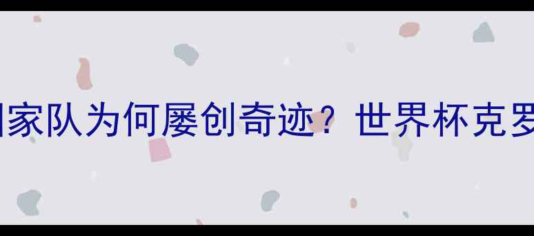 图片 10大核心球员：克罗地亚国家队为何屡创奇迹？世界杯克罗地亚球员名单及战术分析2
