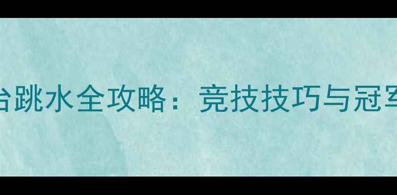 图片 10米跳台跳水全攻略：竞技技巧与冠军争霸全