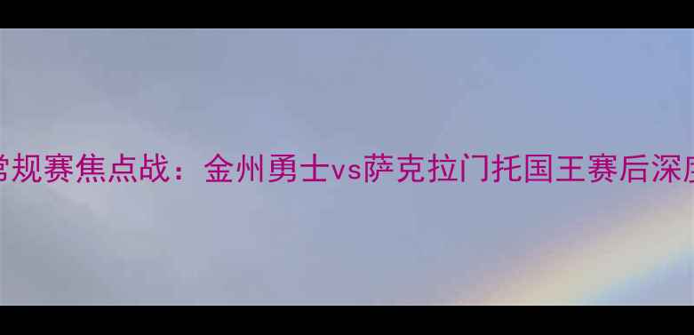 图片 11月18日NBA常规赛焦点战：金州勇士vs萨克拉门托国王赛后深度与数据复盘2