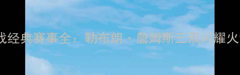 图片 12月24日NBA圣诞大战经典赛事全：勒布朗·詹姆斯三双闪耀火箭险胜勇士背后真相