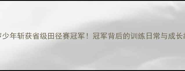 图片 14岁少年斩获省级田径赛冠军！冠军背后的训练日常与成长故事