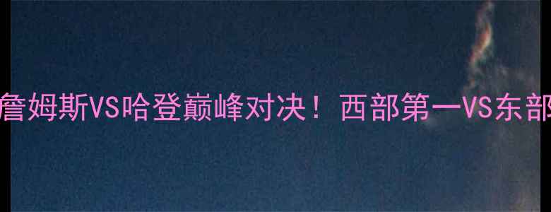 图片 1月16日骑士vs火箭：詹姆斯VS哈登巅峰对决！西部第一VS东部劲旅赛季争斗关键战1