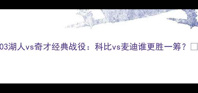 图片 2003湖人vs奇才经典战役：科比vs麦迪谁更胜一筹？🏀💥