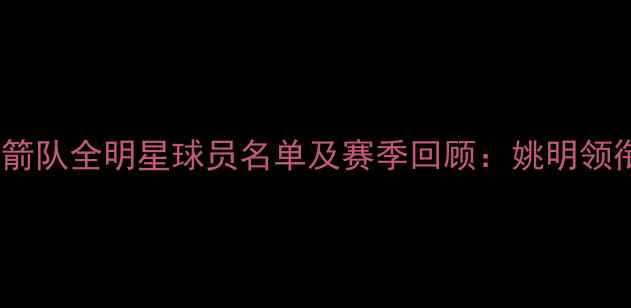 图片 2004休斯敦火箭队全明星球员名单及赛季回顾：姚明领衔的黄金时代1