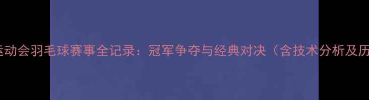 图片 2005全国运动会羽毛球赛事全记录：冠军争夺与经典对决（含技术分析及历史意义）1