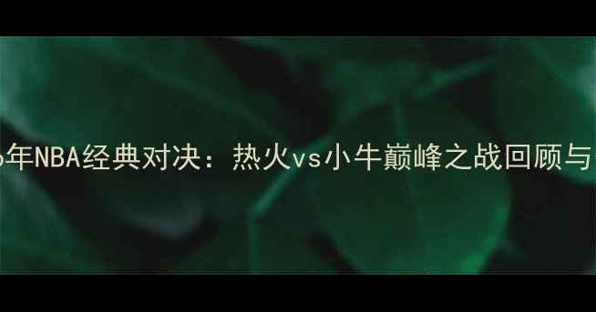 图片 2006年NBA经典对决：热火vs小牛巅峰之战回顾与分析