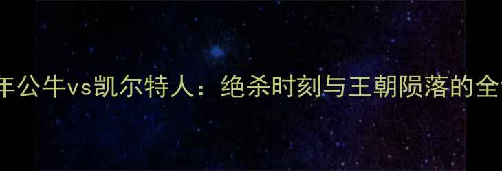 图片 2009年公牛vs凯尔特人：绝杀时刻与王朝陨落的全记录2