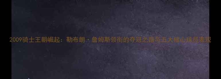 图片 2009骑士王朝崛起：勒布朗·詹姆斯领衔的夺冠之路与五大核心球员表现