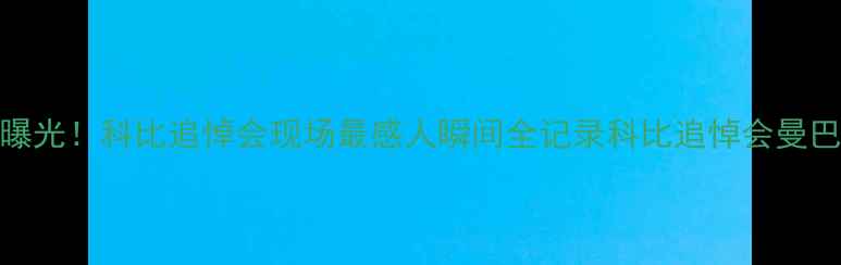 图片 30位球星名单曝光！科比追悼会现场最感人瞬间全记录科比追悼会曼巴精神体育热点