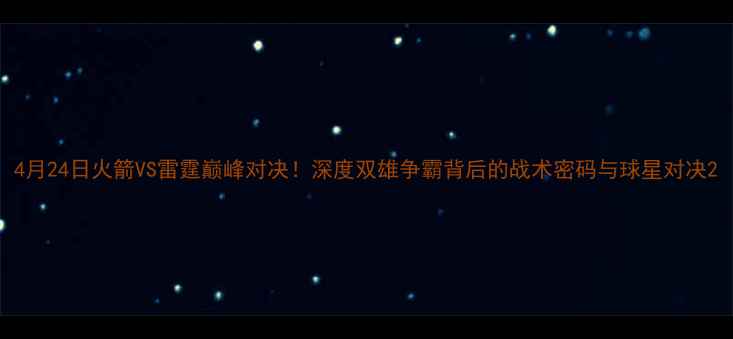 图片 4月24日火箭VS雷霆巅峰对决！深度双雄争霸背后的战术密码与球星对决2