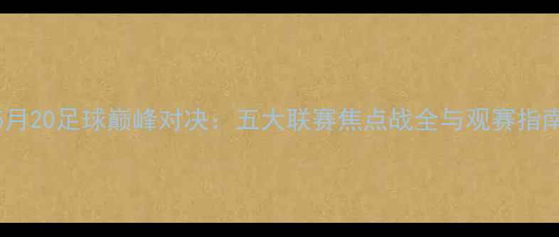 图片 5月20足球巅峰对决：五大联赛焦点战全与观赛指南