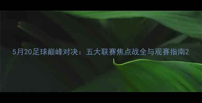 图片 5月20足球巅峰对决：五大联赛焦点战全与观赛指南2