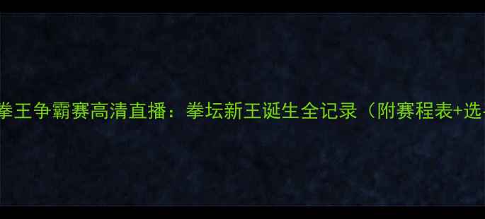图片 827国际拳王争霸赛高清直播：拳坛新王诞生全记录（附赛程表+选手资料）