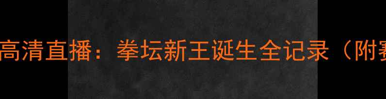 图片 827国际拳王争霸赛高清直播：拳坛新王诞生全记录（附赛程表+选手资料）1