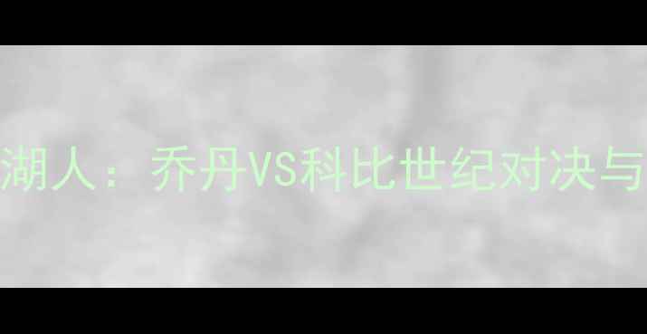 图片 98年公牛王朝巅峰战湖人：乔丹VS科比世纪对决与NBA历史转折点深度1