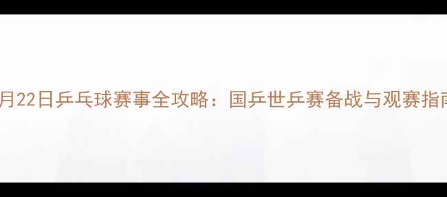 图片 9月22日乒乓球赛事全攻略：国乒世乒赛备战与观赛指南