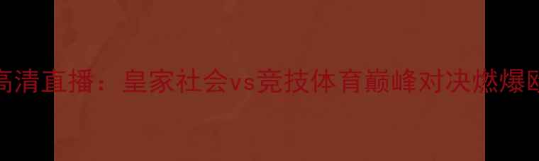 图片 9月24日高清直播：皇家社会vs竞技体育巅峰对决燃爆欧洲足坛1