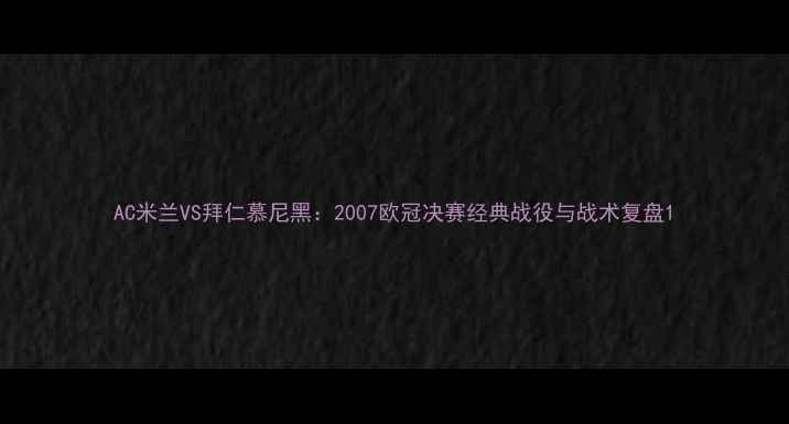 图片 AC米兰VS拜仁慕尼黑：2007欧冠决赛经典战役与战术复盘1