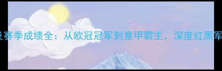 图片 AC米兰球员阵容及赛季成绩全：从欧冠冠军到意甲霸主，深度红黑军团的历史与荣耀1