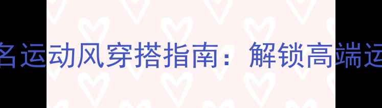 图片 Armani球员联名运动风穿搭指南：解锁高端运动时尚新姿势
