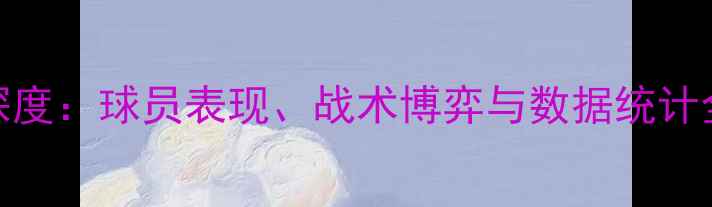 图片 CBA季后赛深度：球员表现、战术博弈与数据统计全攻略（）2