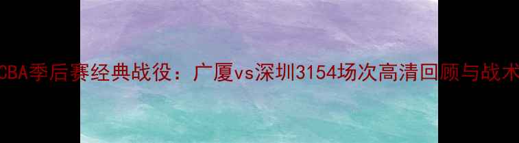 图片 CBA季后赛经典战役：广厦vs深圳3154场次高清回顾与战术