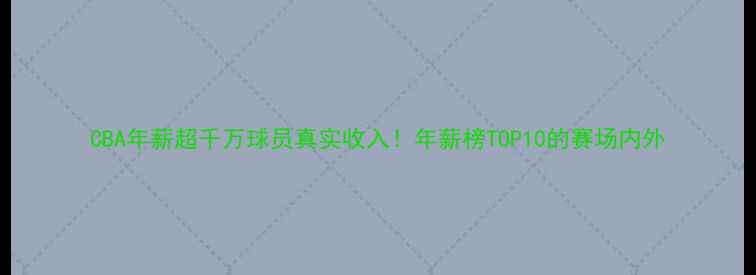 图片 CBA年薪超千万球员真实收入！年薪榜TOP10的赛场内外