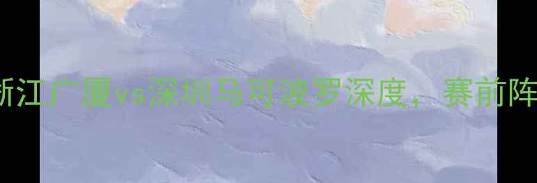 图片 CBA广厦vs深圳：浙江广厦vs深圳马可波罗深度，赛前阵容调整与比赛预测