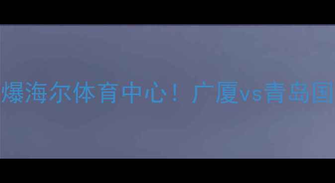 图片 CBA广厦青岛站：季后赛关键战引爆海尔体育中心！广厦vs青岛国信：战术博弈与球迷狂欢全纪录2