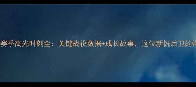 图片 CBA张博赛季高光时刻全：关键战役数据+成长故事，这位新锐后卫的爆发密码