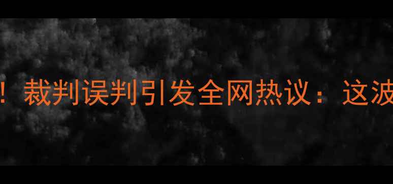 图片 CBA惊现史诗级乌龙！裁判误判引发全网热议：这波操作到底谁买单？1