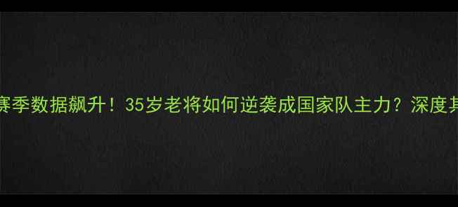 图片 CBA球员SU赛季数据飙升！35岁老将如何逆袭成国家队主力？深度其成长密码1