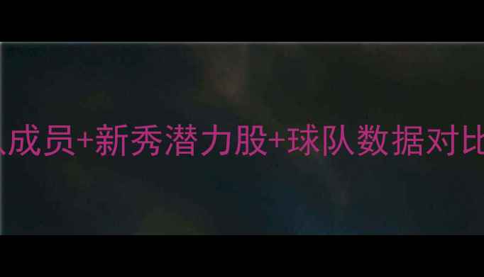 图片 CBA球员名单深度：国家队成员+新秀潜力股+球队数据对比｜附完整名单+数据图表2