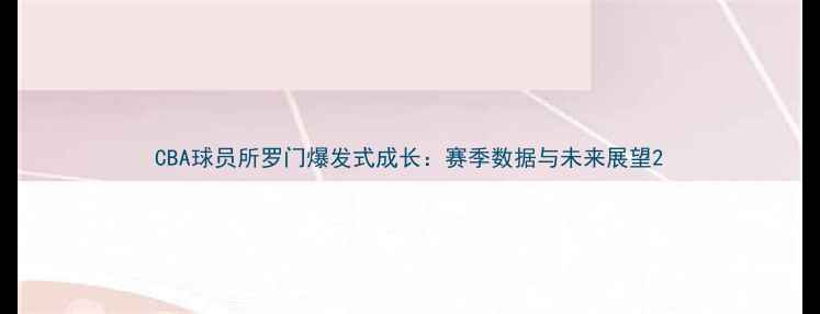 图片 CBA球员所罗门爆发式成长：赛季数据与未来展望2