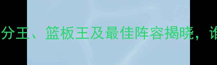 图片 CBA球员数据排名：得分王、篮板王及最佳阵容揭晓，谁将冲击常规赛MVP？2