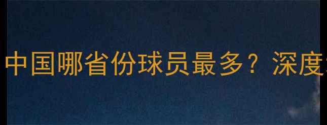 图片 CBA球员籍贯分布大：中国哪省份球员最多？深度地域特点与职业发展2