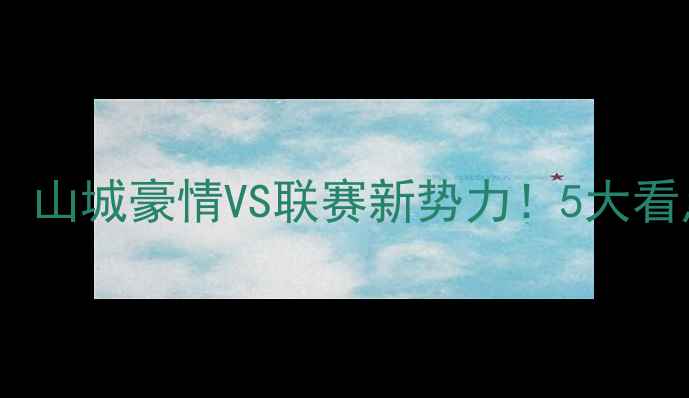 图片 CBA贵州队前瞻：山城豪情VS联赛新势力！5大看点+观赛攻略全1