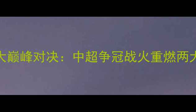图片 CCTV5直播｜国安VS恒大巅峰对决：中超争冠战火重燃两大豪门北京德比看点全1