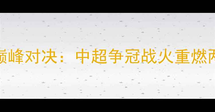 图片 CCTV5直播｜国安VS恒大巅峰对决：中超争冠战火重燃两大豪门北京德比看点全2
