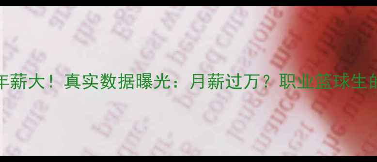 图片 CUBA球员年薪大！真实数据曝光：月薪过万？职业篮球生的收入真相