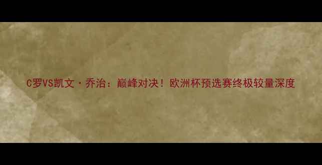 图片 C罗VS凯文·乔治：巅峰对决！欧洲杯预选赛终极较量深度