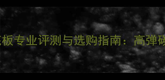 图片 Dark乒乓球底板专业评测与选购指南：高弹碳板核心技术2