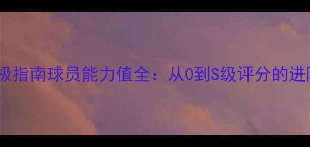 图片 FIFA14终极指南球员能力值全：从0到S级评分的进阶攻略✨1