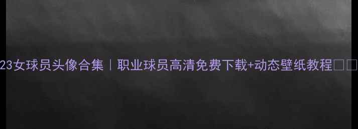 图片 FIFA23女球员头像合集｜职业球员高清免费下载+动态壁纸教程🏆👩⚽️