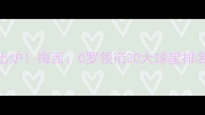 图片 FIFA23最新球员评分出炉！梅西、C罗领衔20大球星排名解读（附完整榜单）