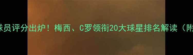 图片 FIFA23最新球员评分出炉！梅西、C罗领衔20大球星排名解读（附完整榜单）1