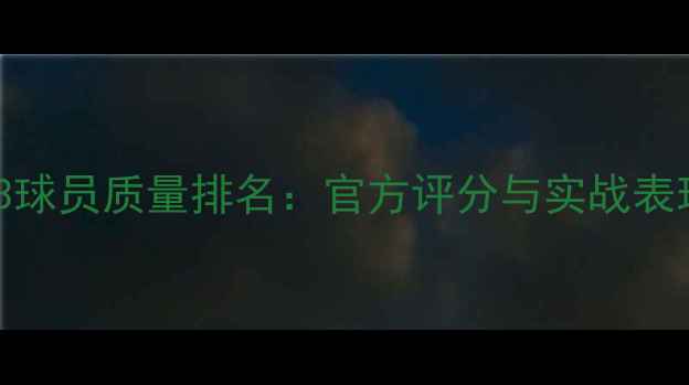图片 FIFA23球员质量排名：官方评分与实战表现深度