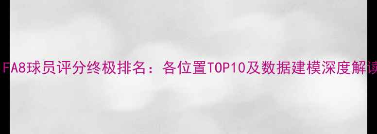 图片 FIFA8球员评分终极排名：各位置TOP10及数据建模深度解读1
